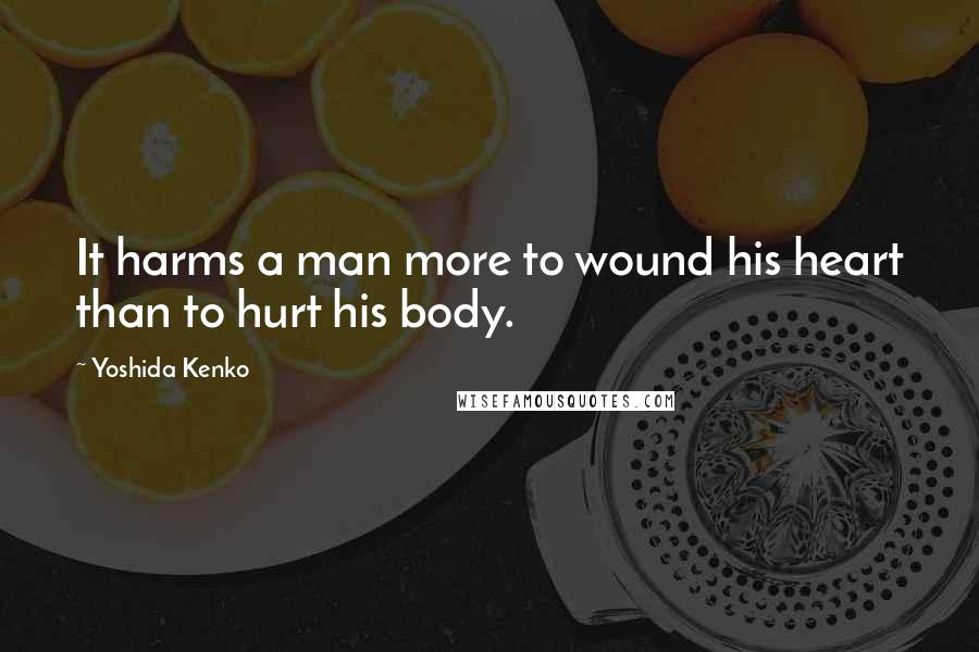 Yoshida Kenko Quotes: It harms a man more to wound his heart than to hurt his body.