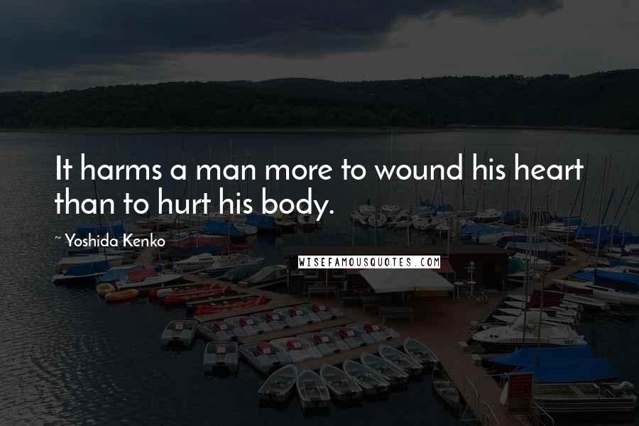 Yoshida Kenko Quotes: It harms a man more to wound his heart than to hurt his body.