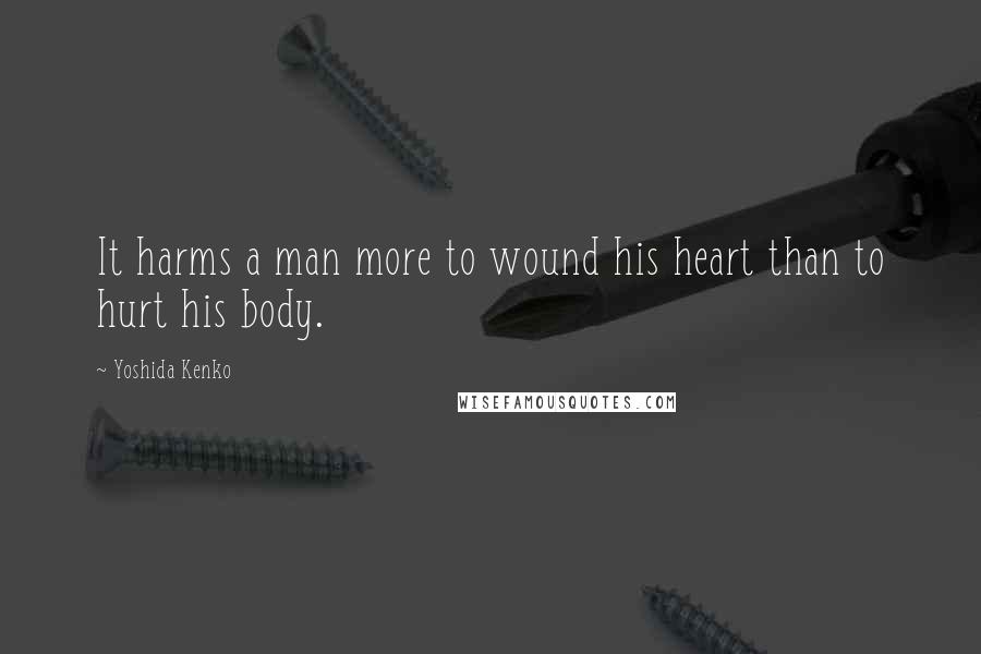 Yoshida Kenko Quotes: It harms a man more to wound his heart than to hurt his body.