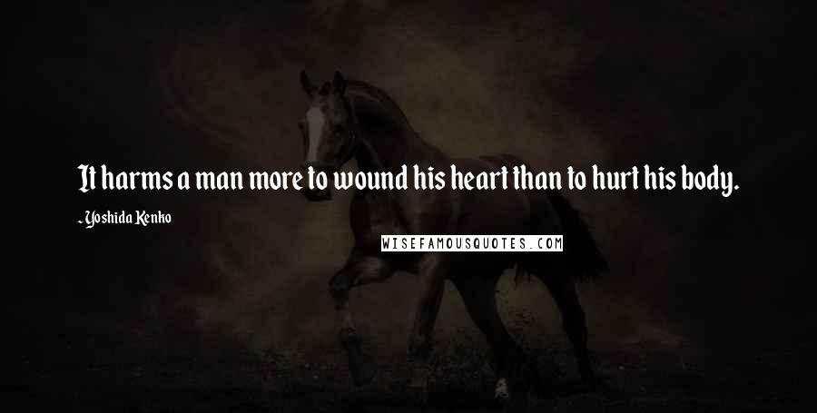 Yoshida Kenko Quotes: It harms a man more to wound his heart than to hurt his body.