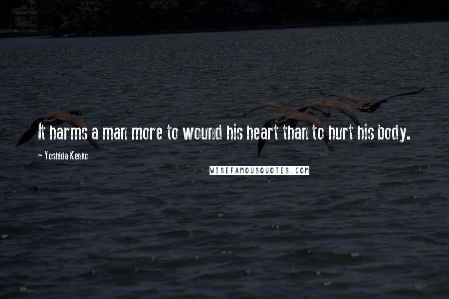 Yoshida Kenko Quotes: It harms a man more to wound his heart than to hurt his body.