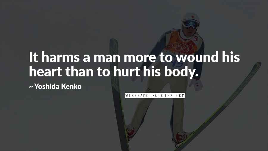 Yoshida Kenko Quotes: It harms a man more to wound his heart than to hurt his body.