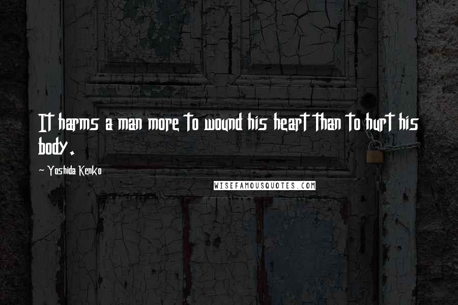 Yoshida Kenko Quotes: It harms a man more to wound his heart than to hurt his body.