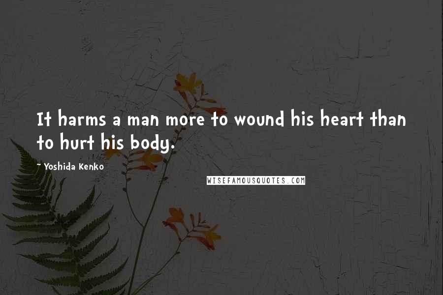 Yoshida Kenko Quotes: It harms a man more to wound his heart than to hurt his body.