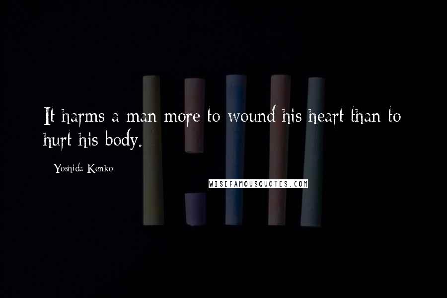 Yoshida Kenko Quotes: It harms a man more to wound his heart than to hurt his body.