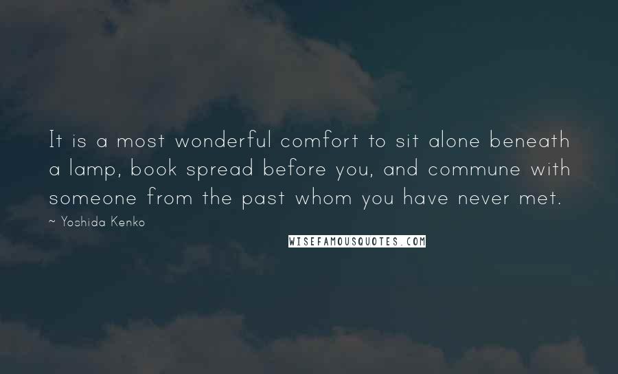 Yoshida Kenko Quotes: It is a most wonderful comfort to sit alone beneath a lamp, book spread before you, and commune with someone from the past whom you have never met.
