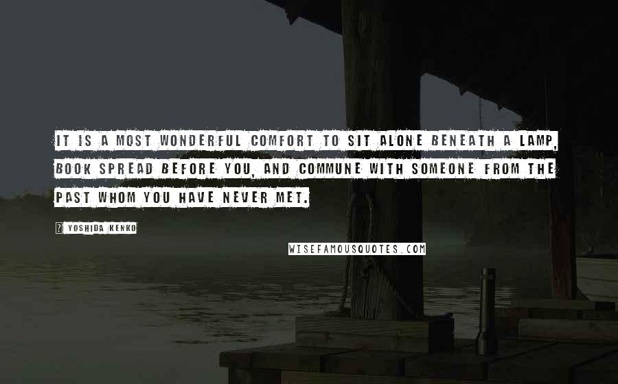 Yoshida Kenko Quotes: It is a most wonderful comfort to sit alone beneath a lamp, book spread before you, and commune with someone from the past whom you have never met.