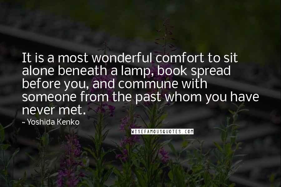 Yoshida Kenko Quotes: It is a most wonderful comfort to sit alone beneath a lamp, book spread before you, and commune with someone from the past whom you have never met.