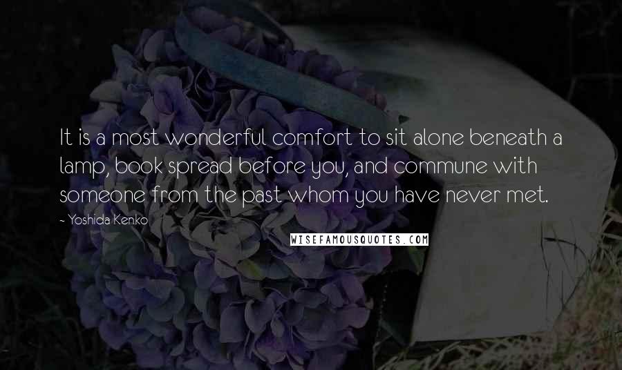 Yoshida Kenko Quotes: It is a most wonderful comfort to sit alone beneath a lamp, book spread before you, and commune with someone from the past whom you have never met.