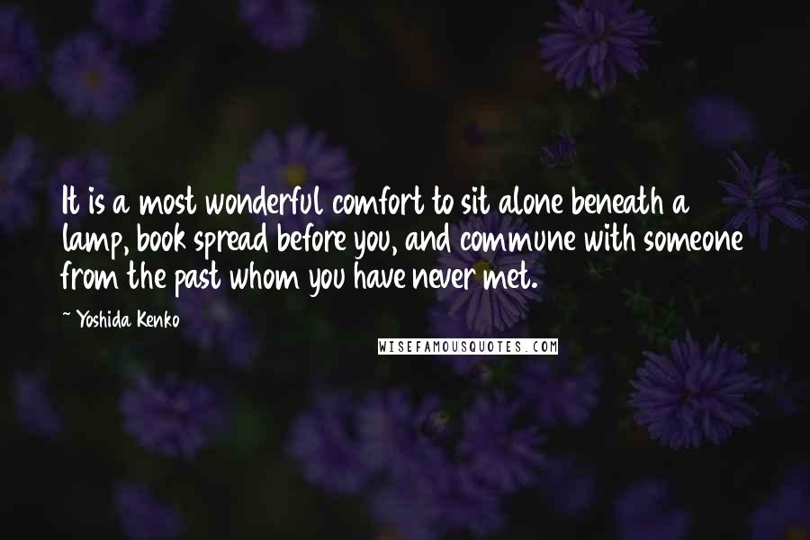 Yoshida Kenko Quotes: It is a most wonderful comfort to sit alone beneath a lamp, book spread before you, and commune with someone from the past whom you have never met.