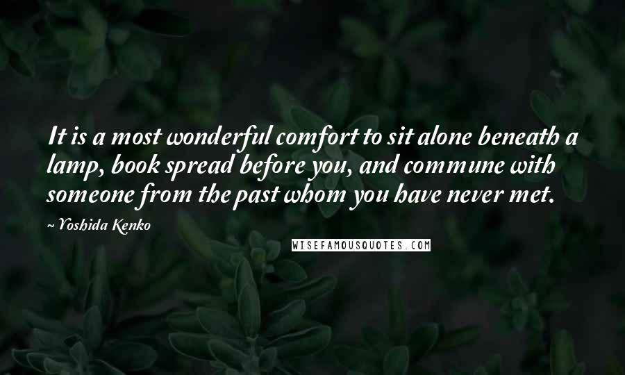 Yoshida Kenko Quotes: It is a most wonderful comfort to sit alone beneath a lamp, book spread before you, and commune with someone from the past whom you have never met.