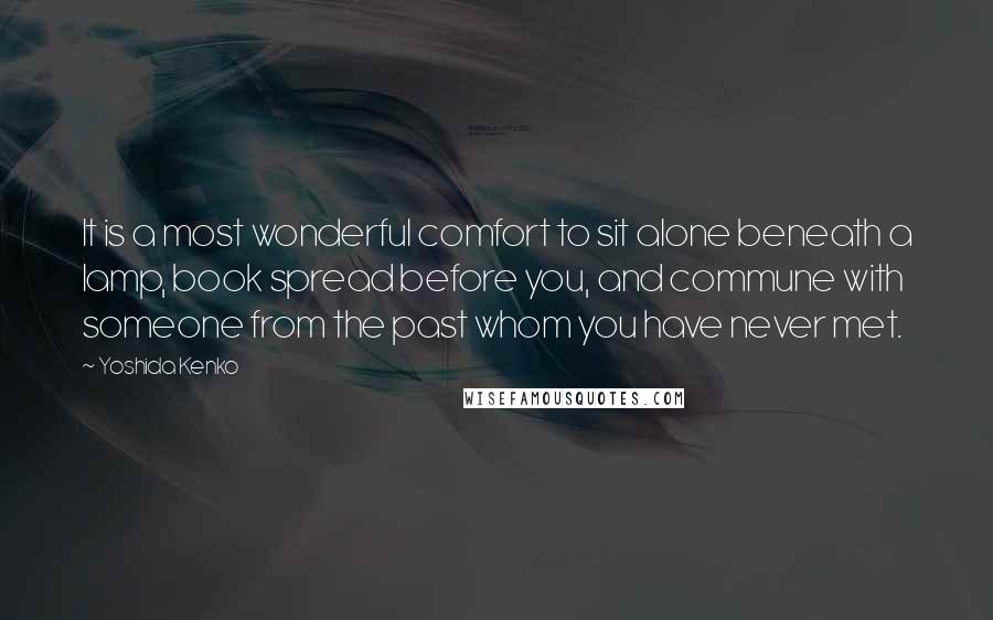 Yoshida Kenko Quotes: It is a most wonderful comfort to sit alone beneath a lamp, book spread before you, and commune with someone from the past whom you have never met.