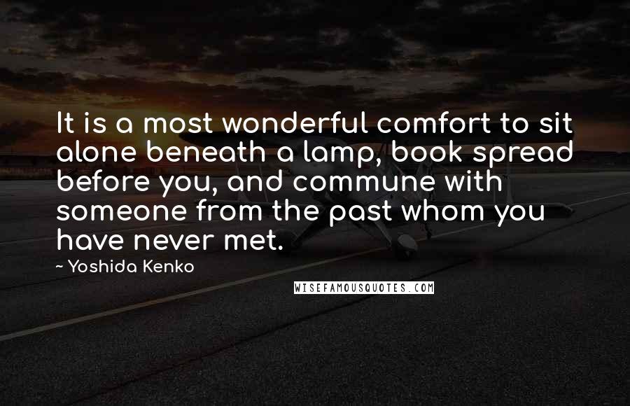 Yoshida Kenko Quotes: It is a most wonderful comfort to sit alone beneath a lamp, book spread before you, and commune with someone from the past whom you have never met.