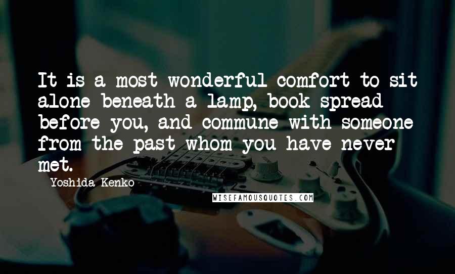 Yoshida Kenko Quotes: It is a most wonderful comfort to sit alone beneath a lamp, book spread before you, and commune with someone from the past whom you have never met.