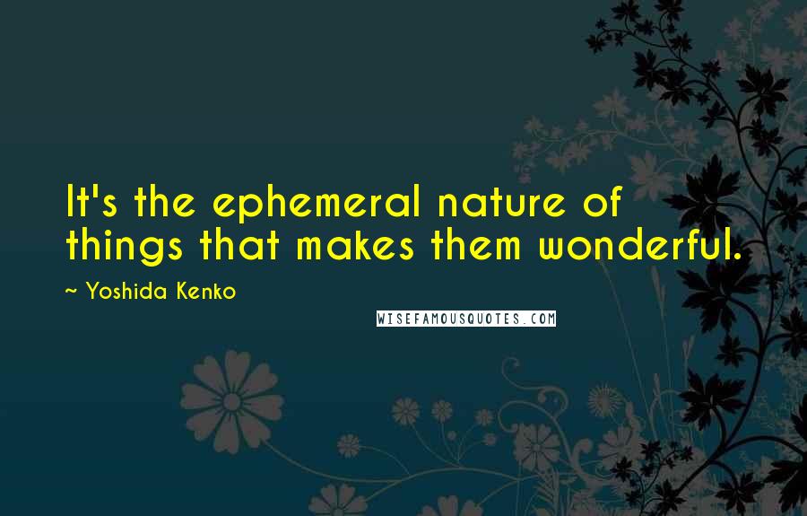 Yoshida Kenko Quotes: It's the ephemeral nature of things that makes them wonderful.
