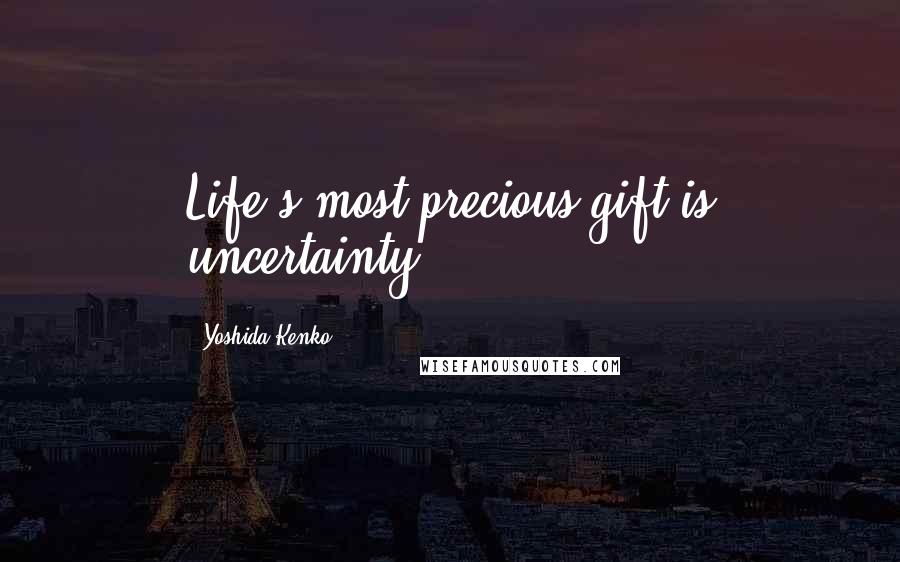 Yoshida Kenko Quotes: Life's most precious gift is uncertainty.