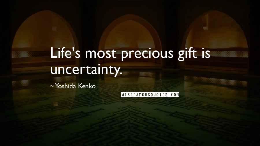 Yoshida Kenko Quotes: Life's most precious gift is uncertainty.