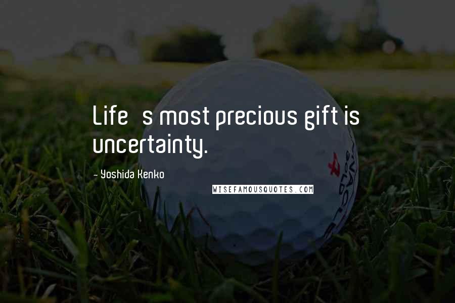 Yoshida Kenko Quotes: Life's most precious gift is uncertainty.