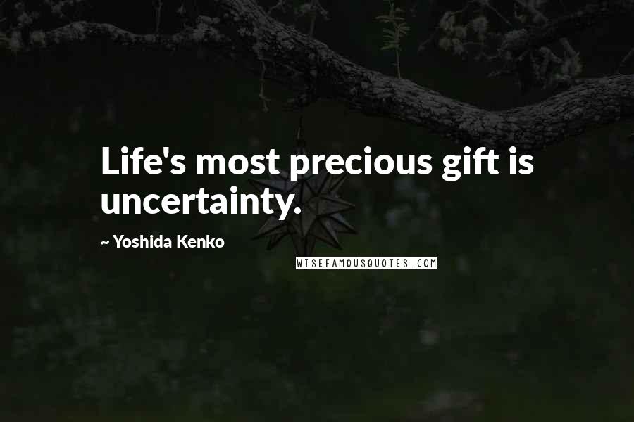 Yoshida Kenko Quotes: Life's most precious gift is uncertainty.