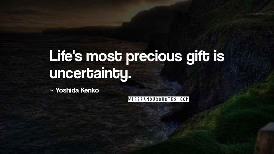 Yoshida Kenko Quotes: Life's most precious gift is uncertainty.