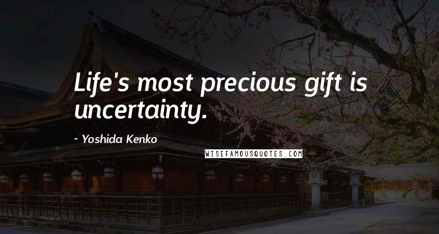 Yoshida Kenko Quotes: Life's most precious gift is uncertainty.