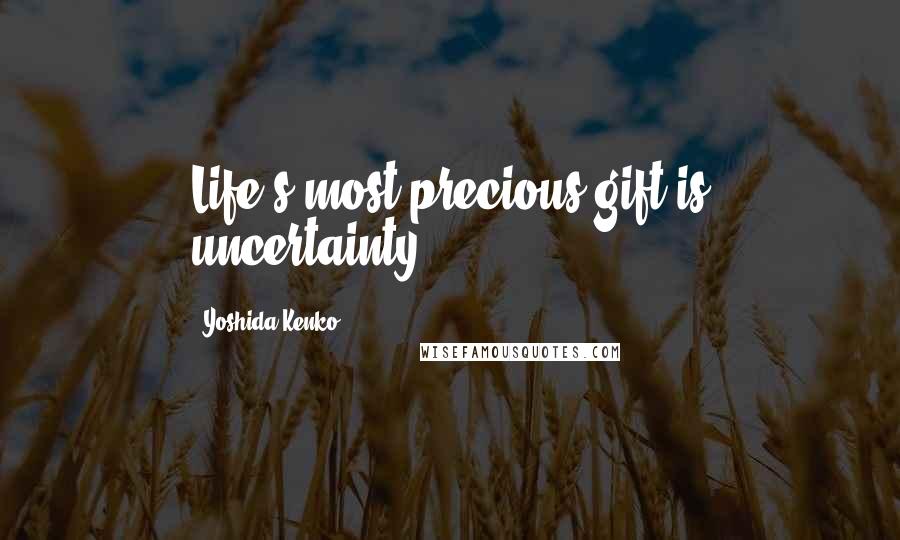 Yoshida Kenko Quotes: Life's most precious gift is uncertainty.