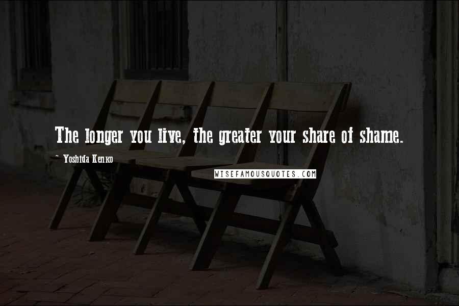 Yoshida Kenko Quotes: The longer you live, the greater your share of shame.