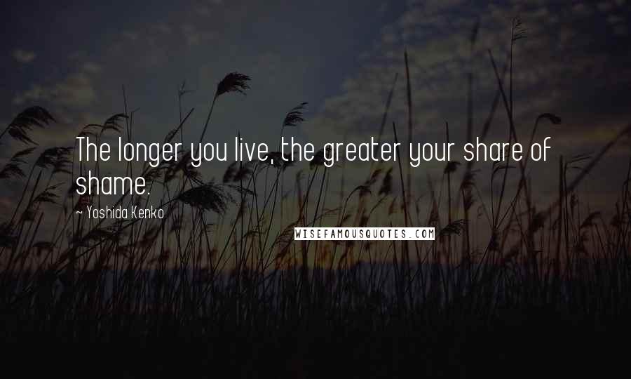 Yoshida Kenko Quotes: The longer you live, the greater your share of shame.