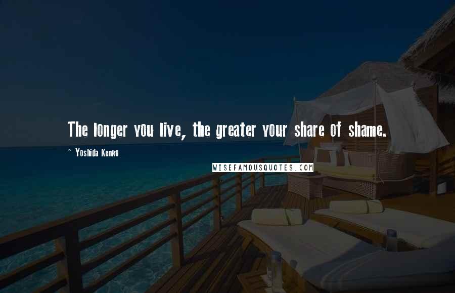 Yoshida Kenko Quotes: The longer you live, the greater your share of shame.