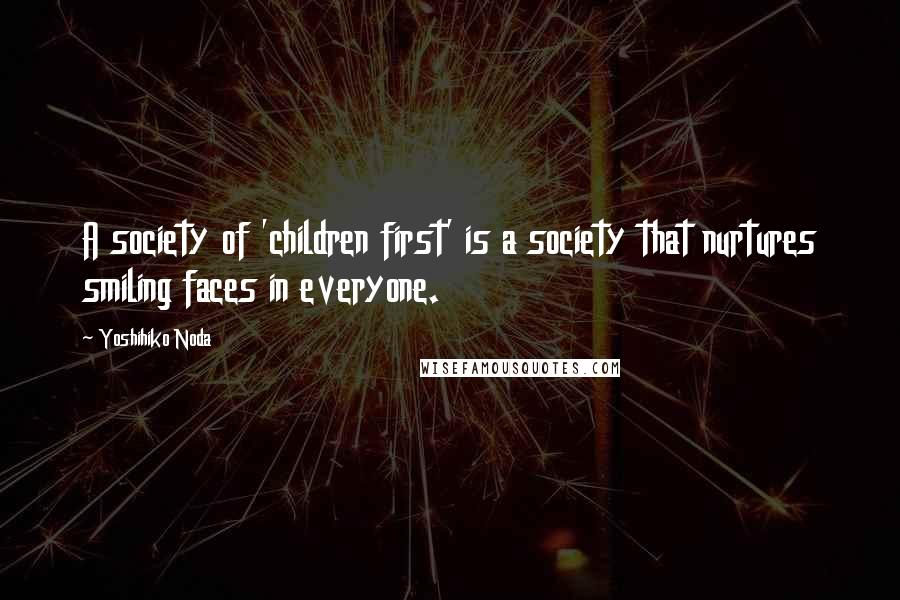 Yoshihiko Noda Quotes: A society of 'children first' is a society that nurtures smiling faces in everyone.