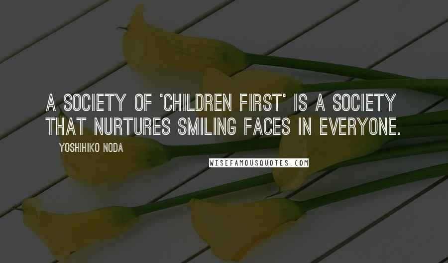 Yoshihiko Noda Quotes: A society of 'children first' is a society that nurtures smiling faces in everyone.