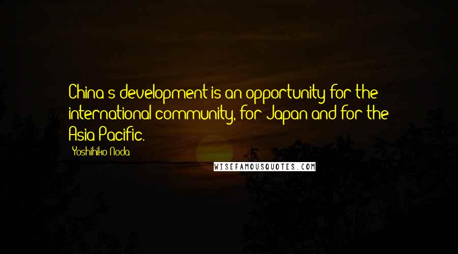 Yoshihiko Noda Quotes: China's development is an opportunity for the international community, for Japan and for the Asia-Pacific.