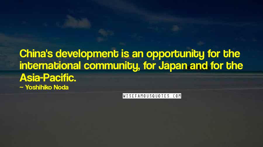 Yoshihiko Noda Quotes: China's development is an opportunity for the international community, for Japan and for the Asia-Pacific.