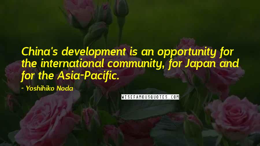 Yoshihiko Noda Quotes: China's development is an opportunity for the international community, for Japan and for the Asia-Pacific.