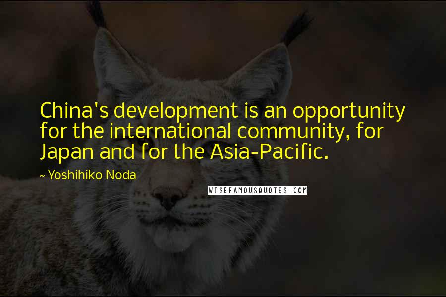 Yoshihiko Noda Quotes: China's development is an opportunity for the international community, for Japan and for the Asia-Pacific.