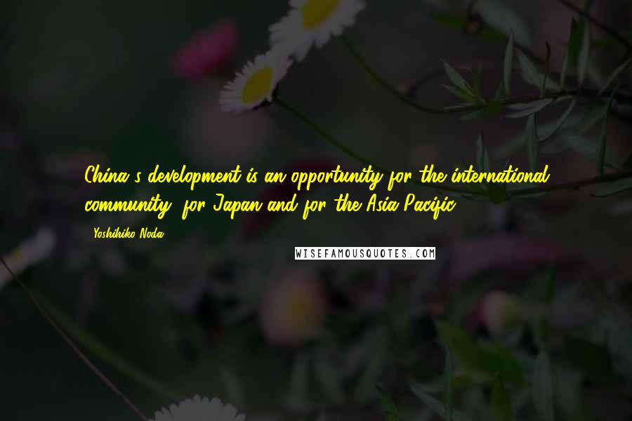 Yoshihiko Noda Quotes: China's development is an opportunity for the international community, for Japan and for the Asia-Pacific.