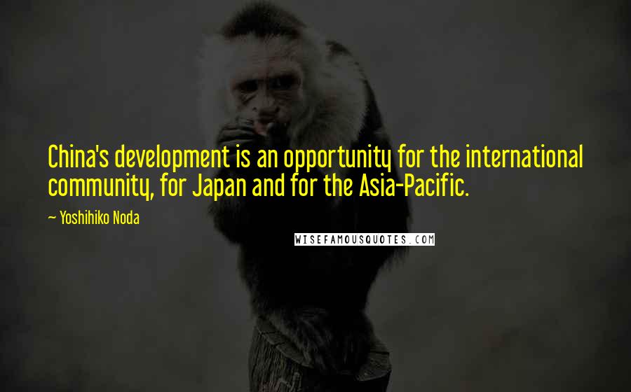 Yoshihiko Noda Quotes: China's development is an opportunity for the international community, for Japan and for the Asia-Pacific.
