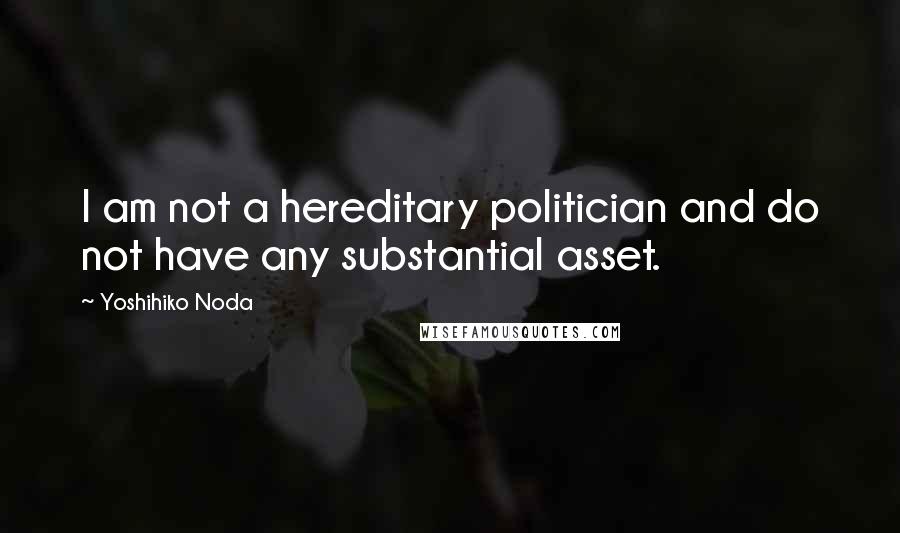 Yoshihiko Noda Quotes: I am not a hereditary politician and do not have any substantial asset.