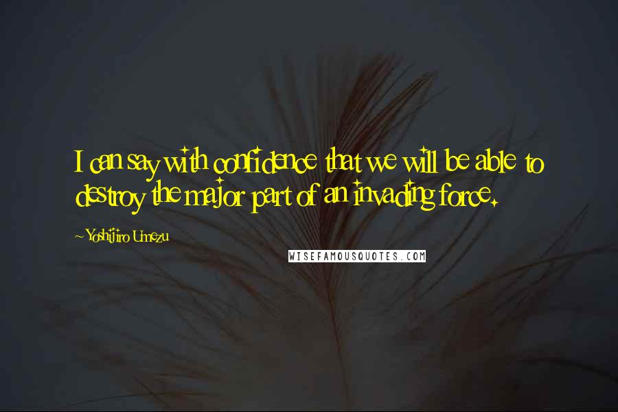 Yoshijiro Umezu Quotes: I can say with confidence that we will be able to destroy the major part of an invading force.