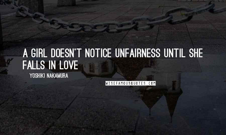 Yoshiki Nakamura Quotes: A girl doesn't notice unfairness until she falls in love