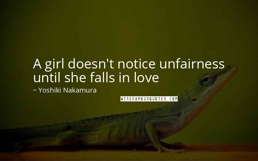 Yoshiki Nakamura Quotes: A girl doesn't notice unfairness until she falls in love