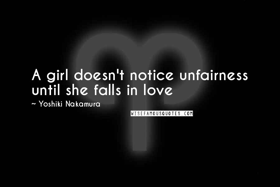 Yoshiki Nakamura Quotes: A girl doesn't notice unfairness until she falls in love