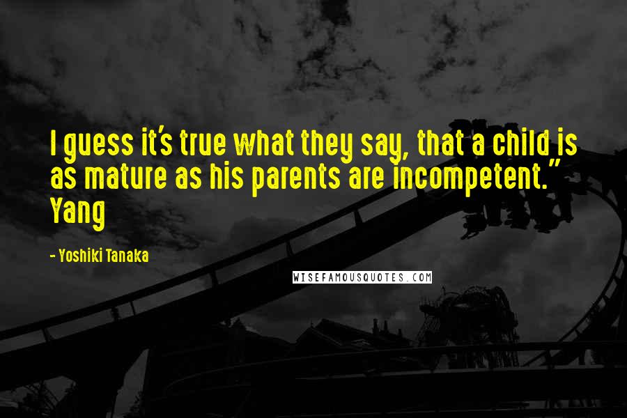 Yoshiki Tanaka Quotes: I guess it's true what they say, that a child is as mature as his parents are incompetent." Yang