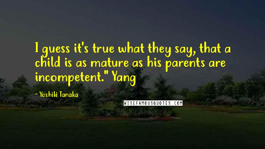 Yoshiki Tanaka Quotes: I guess it's true what they say, that a child is as mature as his parents are incompetent." Yang