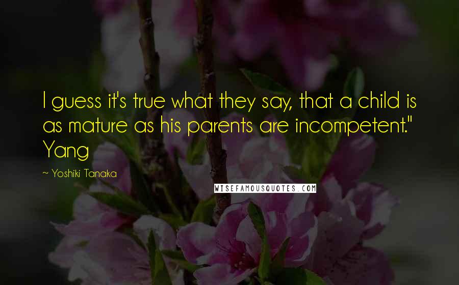 Yoshiki Tanaka Quotes: I guess it's true what they say, that a child is as mature as his parents are incompetent." Yang