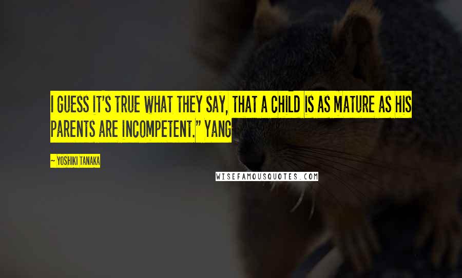 Yoshiki Tanaka Quotes: I guess it's true what they say, that a child is as mature as his parents are incompetent." Yang