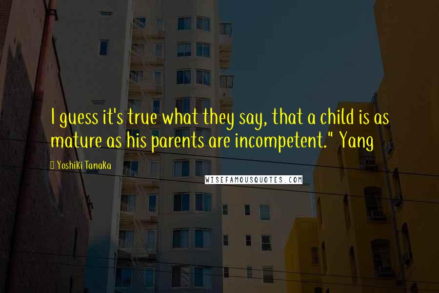 Yoshiki Tanaka Quotes: I guess it's true what they say, that a child is as mature as his parents are incompetent." Yang