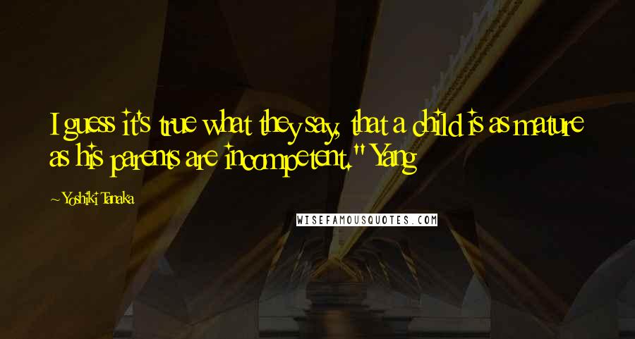 Yoshiki Tanaka Quotes: I guess it's true what they say, that a child is as mature as his parents are incompetent." Yang