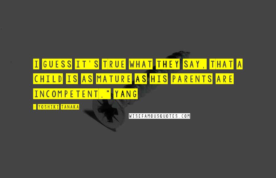 Yoshiki Tanaka Quotes: I guess it's true what they say, that a child is as mature as his parents are incompetent." Yang