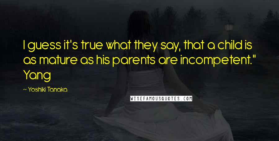 Yoshiki Tanaka Quotes: I guess it's true what they say, that a child is as mature as his parents are incompetent." Yang